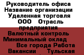 Руководитель офиса › Название организации ­ Удаленная торговля, ООО › Отрасль предприятия ­ Валютный контроль › Минимальный оклад ­ 32 000 - Все города Работа » Вакансии   . Тульская обл.